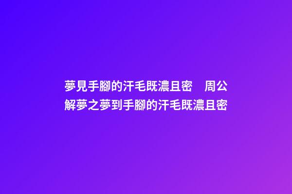 夢見手腳的汗毛既濃且密　周公解夢之夢到手腳的汗毛既濃且密